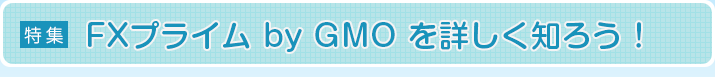 FXプライム by GMOを詳しく知ろう！